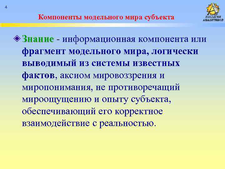 4 Компоненты модельного мира субъекта Знание - информационная компонента или фрагмент модельного мира, логически