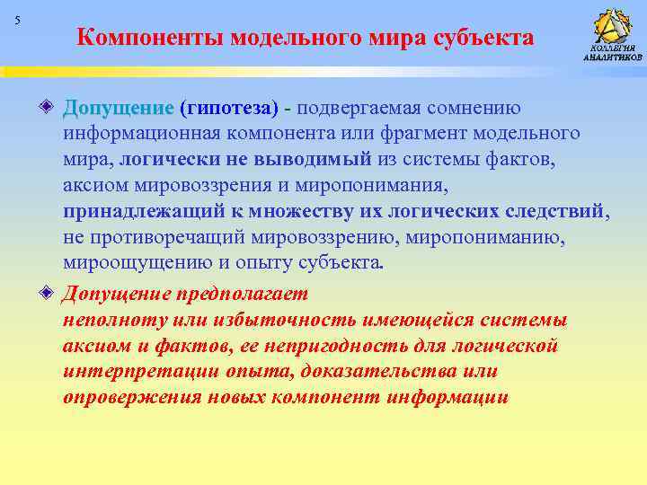 5 Компоненты модельного мира субъекта Допущение (гипотеза) - подвергаемая сомнению информационная компонента или фрагмент