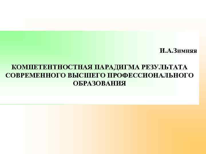 И. А. Зимняя КОМПЕТЕНТНОСТНАЯ ПАРАДИГМА РЕЗУЛЬТАТА СОВРЕМЕННОГО ВЫСШЕГО ПРОФЕССИОНАЛЬНОГО ОБРАЗОВАНИЯ 