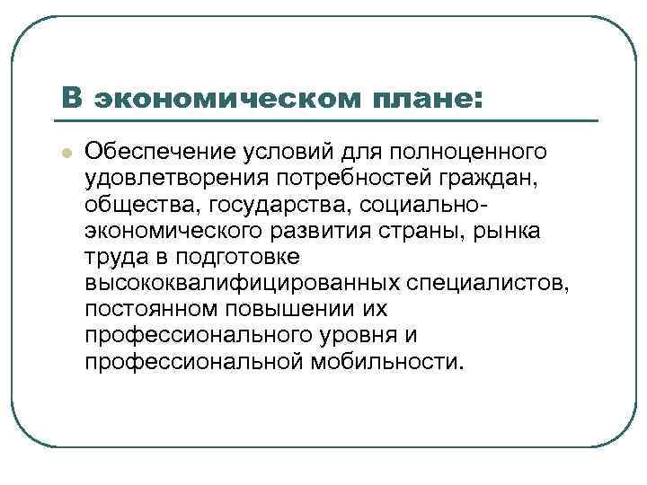 В экономическом плане: l Обеспечение условий для полноценного удовлетворения потребностей граждан, общества, государства, социальноэкономического