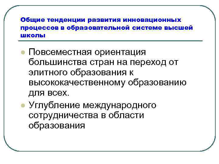 Общие тенденции развития инновационных процессов в образовательной системе высшей школы l l Повсеместная ориентация