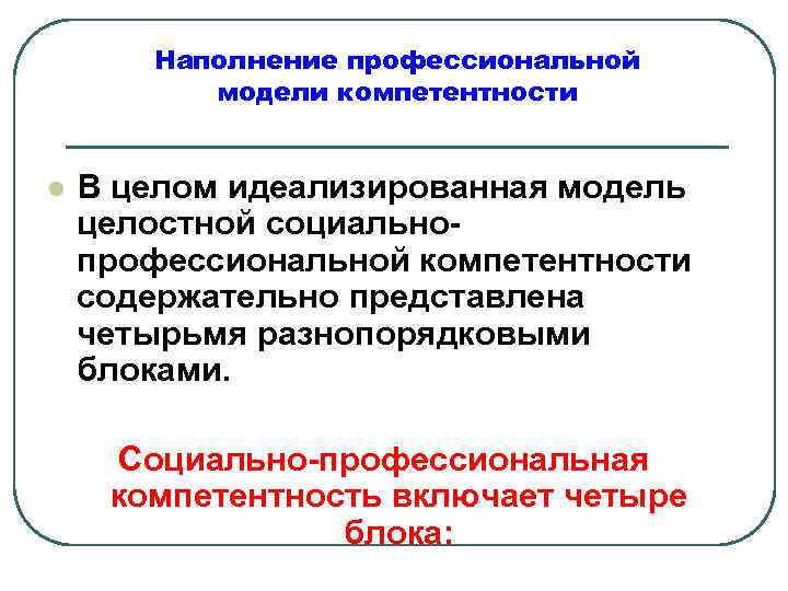 Наполнение профессиональной модели компетентности l В целом идеализированная модель целостной социальнопрофессиональной компетентности содержательно представлена