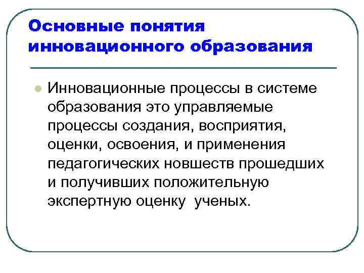 Основные понятия инновационного образования l Инновационные процессы в системе образования это управляемые процессы создания,