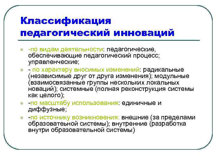 Классификация педагогический инноваций l l -по видам деятельности: педагогические, обеспечивающие педагогический процесс; управленческие; -