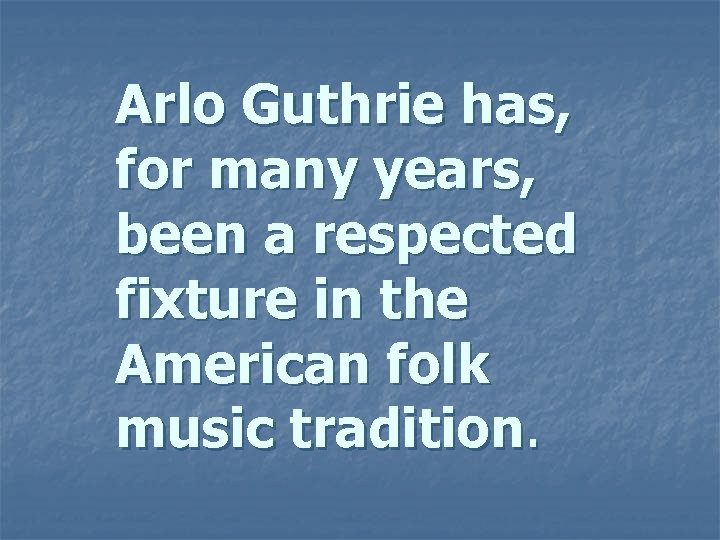 Arlo Guthrie has, for many years, been a respected fixture in the American folk