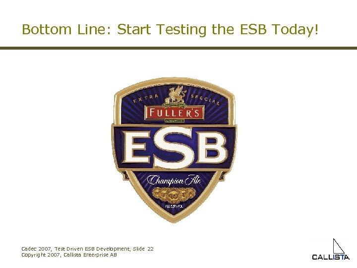 Bottom Line: Start Testing the ESB Today! Cadec 2007, Test Driven ESB Development, Slide