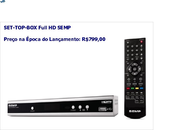 SET-TOP-BOX Full HD SEMP Preço na Época do Lançamento: R$799, 00 