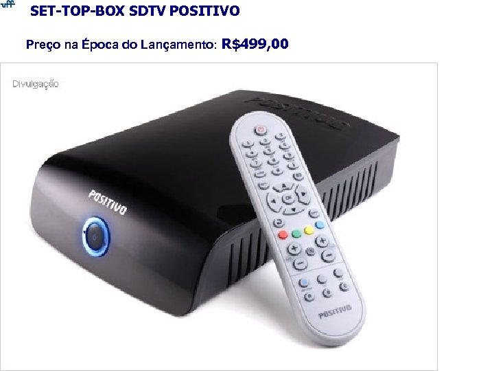 SET-TOP-BOX SDTV POSITIVO Preço na Época do Lançamento: R$499, 00 