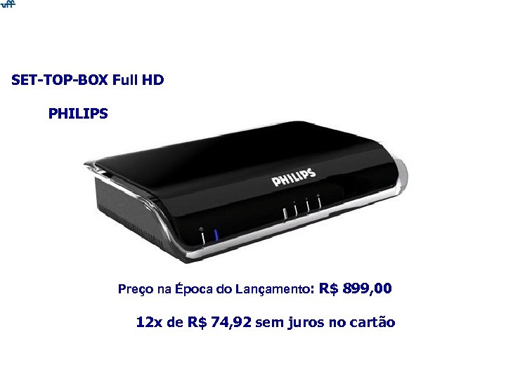 SET-TOP-BOX Full HD PHILIPS Preço na Época do Lançamento: R$ 899, 00 12 x