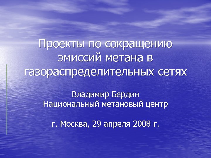 Проекты по сокращению эмиссий метана в газораспределительных сетях Владимир Бердин Национальный метановый центр г.