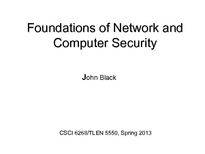 Foundations of Network and Computer Security John Black CSCI 6268/TLEN 5550, Spring 2013 