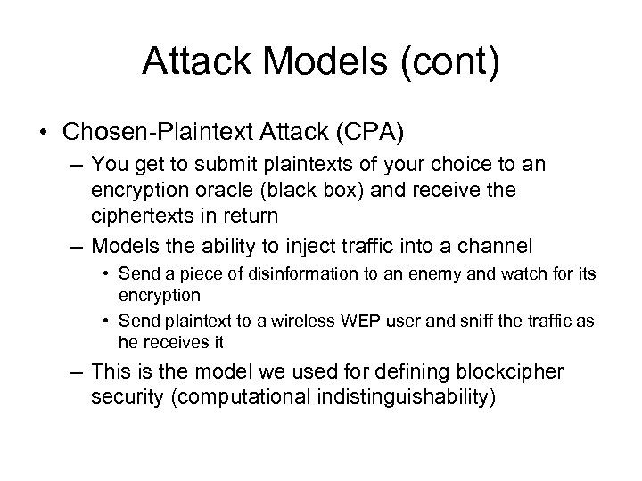 Attack Models (cont) • Chosen-Plaintext Attack (CPA) – You get to submit plaintexts of