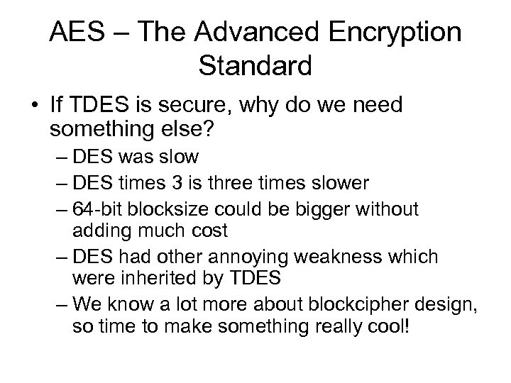 AES – The Advanced Encryption Standard • If TDES is secure, why do we