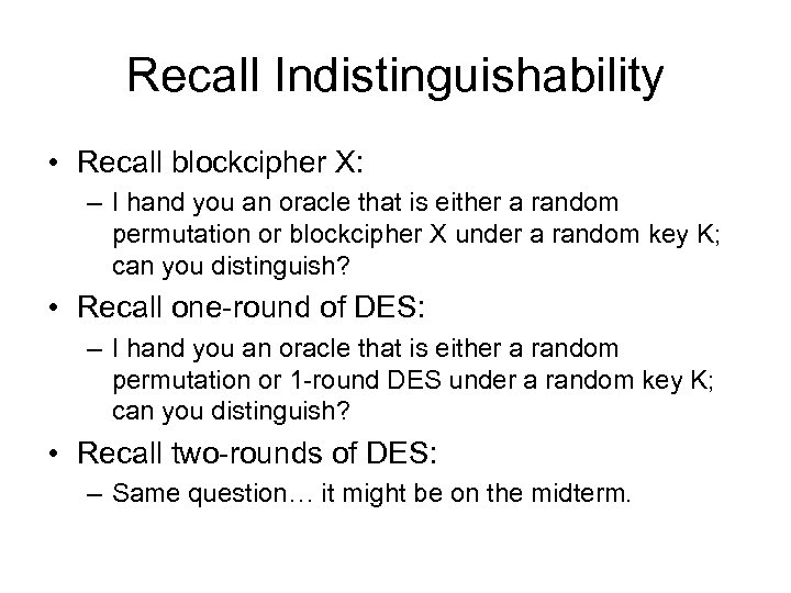 Recall Indistinguishability • Recall blockcipher X: – I hand you an oracle that is