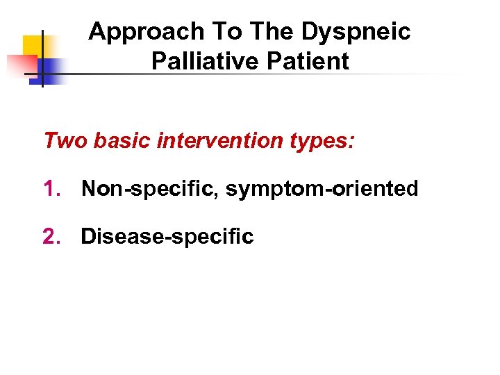 Approach To The Dyspneic Palliative Patient Two basic intervention types: 1. Non-specific, symptom-oriented 2.