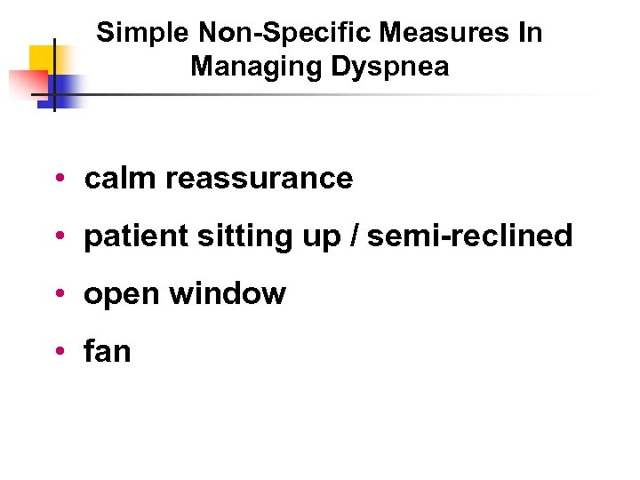 Simple Non-Specific Measures In Managing Dyspnea • calm reassurance • patient sitting up /