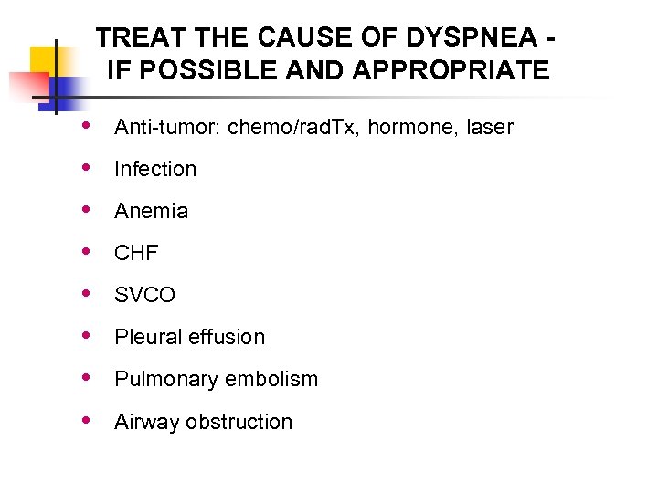 TREAT THE CAUSE OF DYSPNEA IF POSSIBLE AND APPROPRIATE • Anti-tumor: chemo/rad. Tx, hormone,