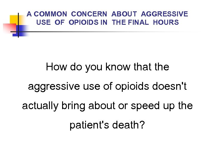 A COMMON CONCERN ABOUT AGGRESSIVE USE OF OPIOIDS IN THE FINAL HOURS How do