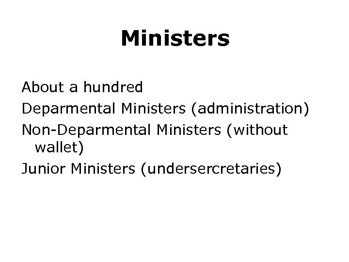 Ministers About a hundred Deparmental Ministers (administration) Non-Deparmental Ministers (without wallet) Junior Ministers (undersercretaries)