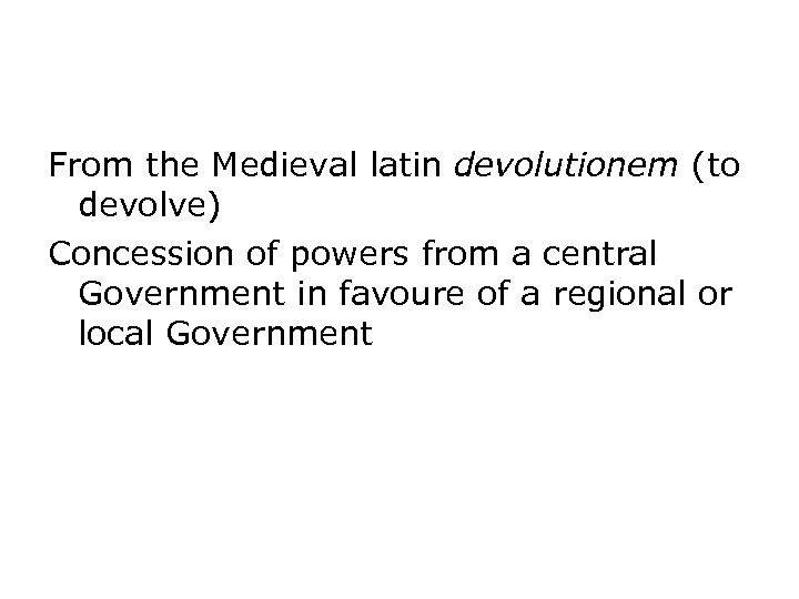 From the Medieval latin devolutionem (to devolve) Concession of powers from a central Government