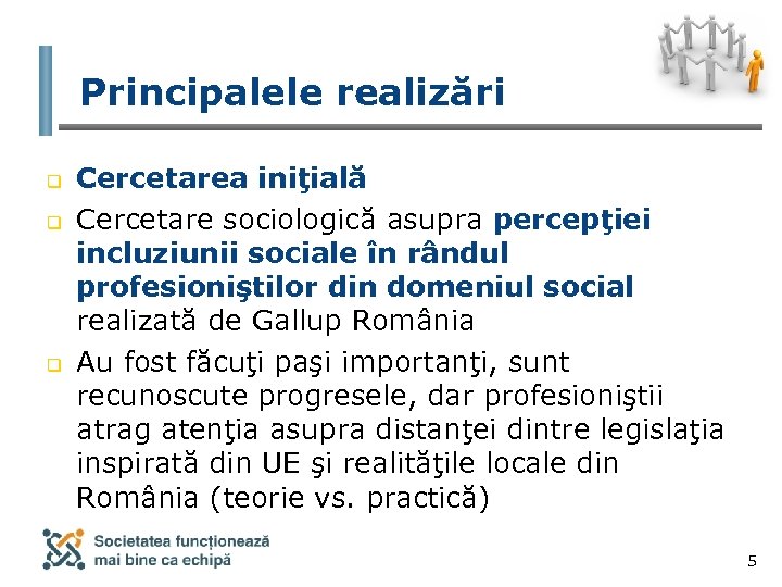 Principalele realizări q q q Cercetarea iniţială Cercetare sociologică asupra percepţiei incluziunii sociale în