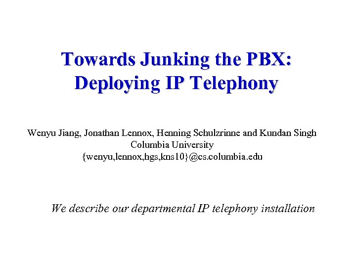 Towards Junking the PBX: Deploying IP Telephony Wenyu Jiang, Jonathan Lennox, Henning Schulzrinne and