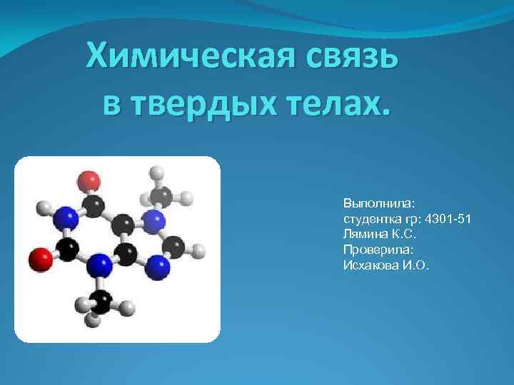 Химическая связь в твердых телах. Выполнила: студентка гр: 4301 -51 Лямина К. С. Проверила: