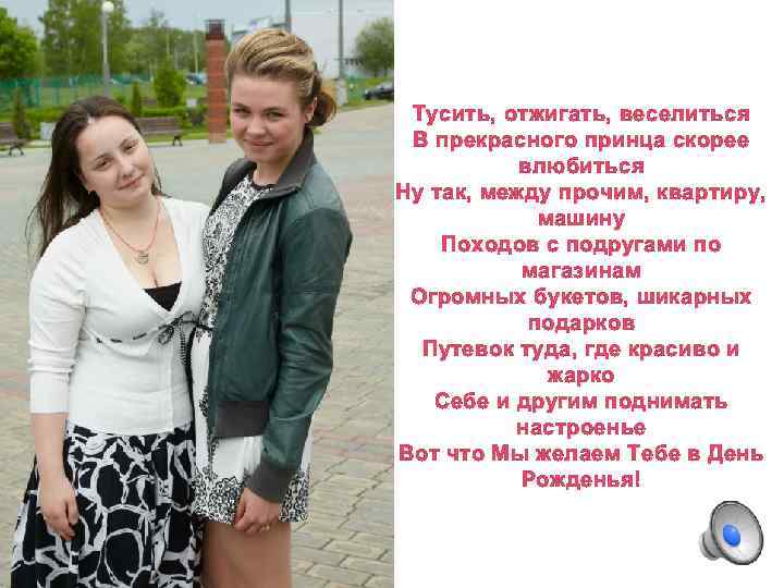 Тусить, отжигать, веселиться В прекрасного принца скорее влюбиться Ну так, между прочим, квартиру, машину