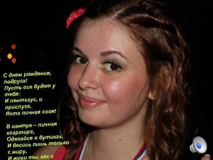 С днем рождения, подруга! у Пусть все будет тебя: И пентхаус, и прислуга, !