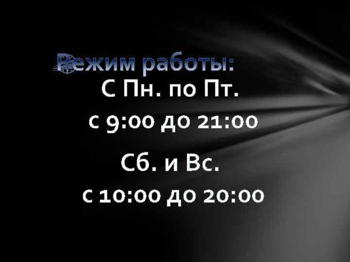 С Пн. по Пт. с 9: 00 до 21: 00 Сб. и Вс. с