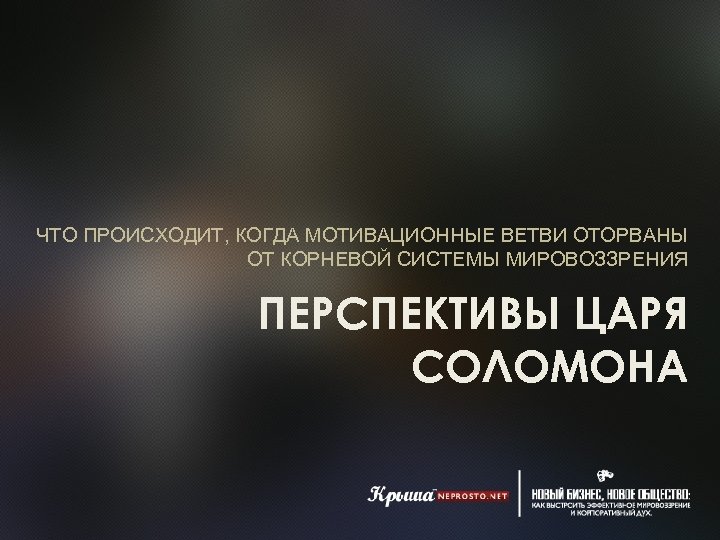 ЧТО ПРОИСХОДИТ, КОГДА МОТИВАЦИОННЫЕ ВЕТВИ ОТОРВАНЫ ОТ КОРНЕВОЙ СИСТЕМЫ МИРОВОЗЗРЕНИЯ ПЕРСПЕКТИВЫ ЦАРЯ СОЛОМОНА 