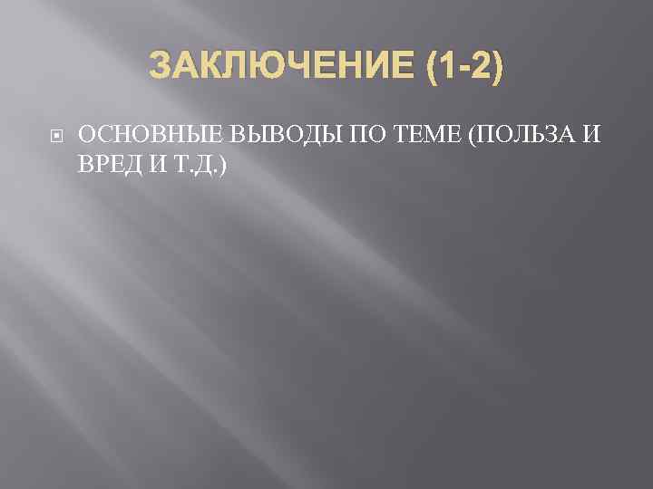 ЗАКЛЮЧЕНИЕ (1 -2) ОСНОВНЫЕ ВЫВОДЫ ПО ТЕМЕ (ПОЛЬЗА И ВРЕД И Т. Д. )