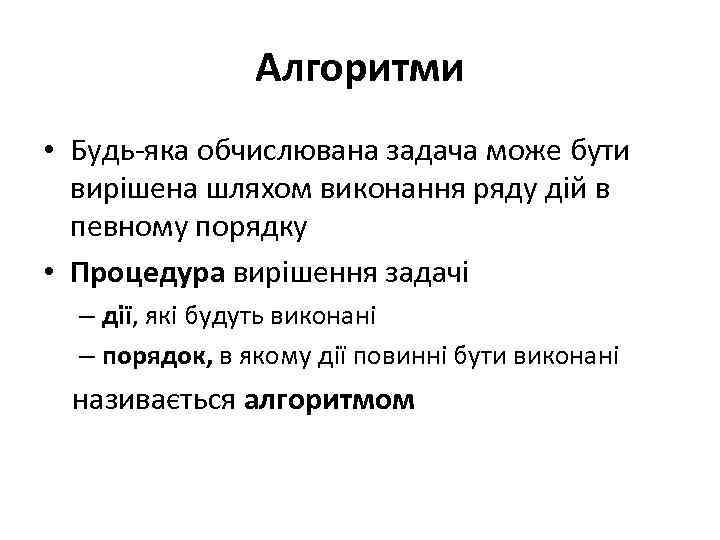 Алгоритми • Будь-яка обчислювана задача може бути вирішена шляхом виконання ряду дій в певному