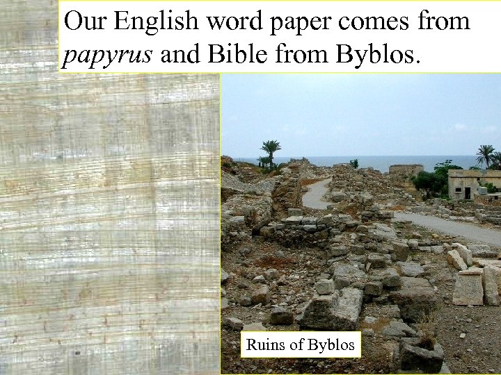 Our English word paper comes from papyrus and Bible from Byblos. Ruins of Byblos