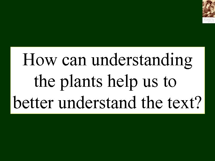 How can understanding the plants help us to better understand the text? 