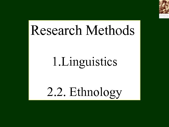 Research Methods 1. Linguistics 2. 2. Ethnology 