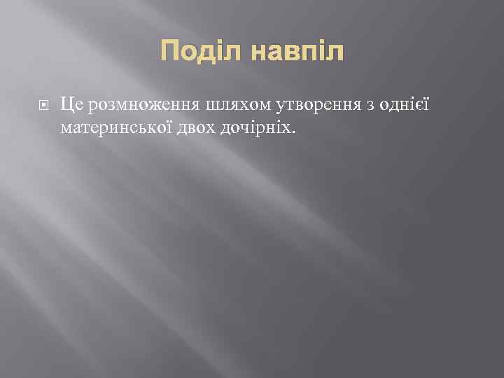 Поділ навпіл Це розмноження шляхом утворення з однієї материнської двох дочірніх. 