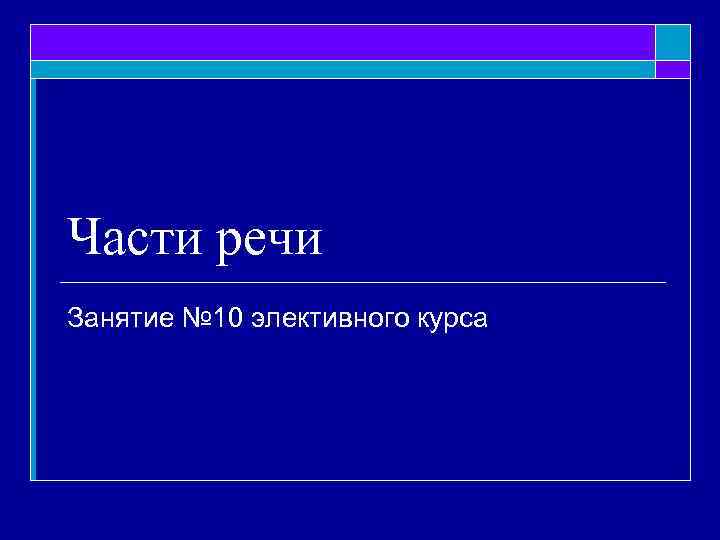 Части речи Занятие № 10 элективного курса 