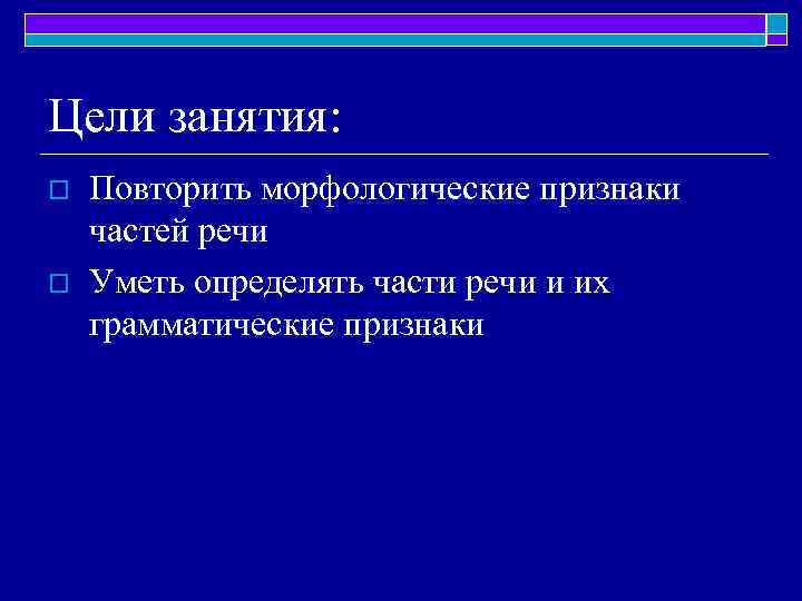 Цели занятия: o o Повторить морфологические признаки частей речи Уметь определять части речи и