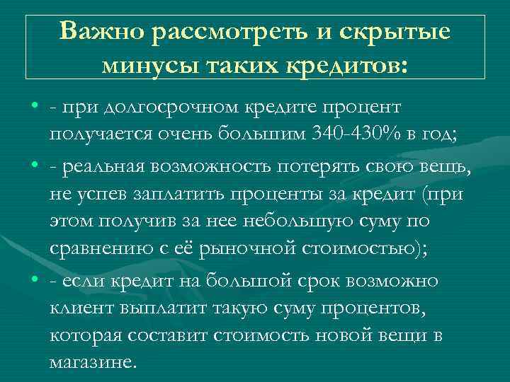 Важно рассмотреть и скрытые минусы таких кредитов: • - при долгосрочном кредите процент получается