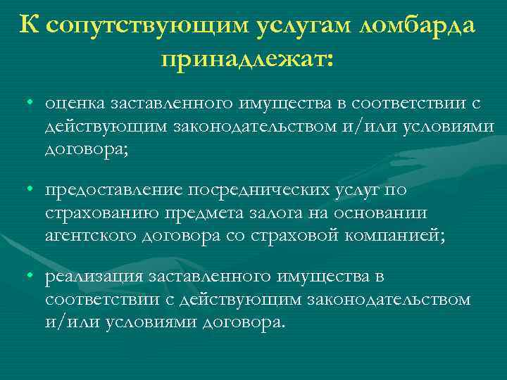 К сопутствующим услугам ломбарда принадлежат: • оценка заставленного имущества в соответствии с действующим законодательством