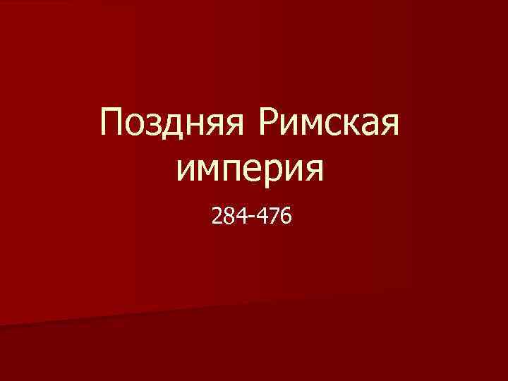 Поздняя Римская империя 284 -476 