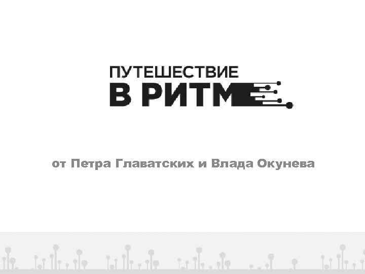 от Петра Главатских и Влада Окунева 