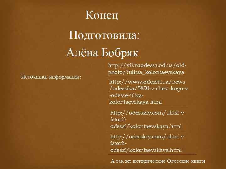 Конец Подготовила: Алёна Бобряк Источники информации: http: //viknaodessa. od. ua/oldphoto/? ulitsa_kolontaevskaya http: //www. odessit.