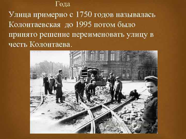 Года Улица примерно с 1750 годов называлась Колонтаевская до 1995 потом было принято решение