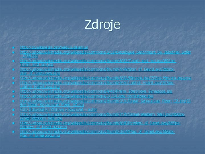 Zdroje n n n n http: //cs. wikipedia. org/wiki/Judaismus http: //upload. wikimedia. org/wikipedia/commons/3/32/Decalogue_parchment_by_Jekuthiel_Sofer _1768.