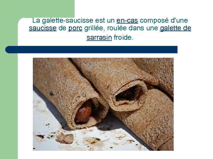 La galette-saucisse est un en-cas composé d'une saucisse de porc grillée, roulée dans une