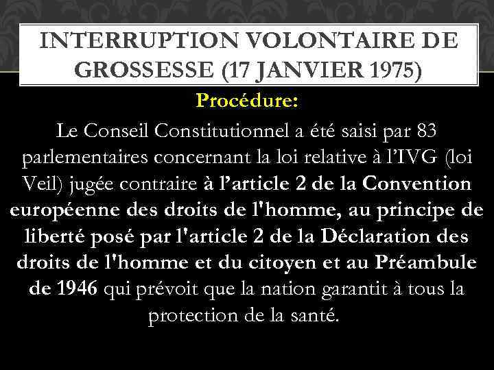 INTERRUPTION VOLONTAIRE DE GROSSESSE (17 JANVIER 1975) Procédure: Le Conseil Constitutionnel a été saisi