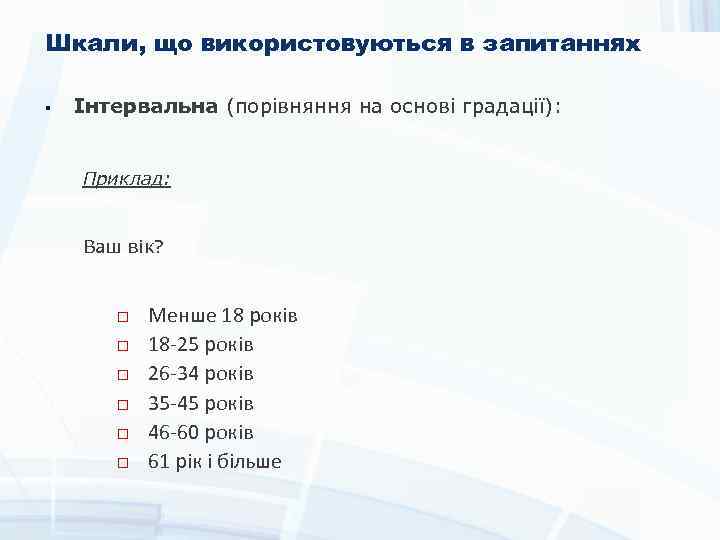 Шкали, що використовуються в запитаннях § Інтервальна (порівняння на основі градації): Приклад: Ваш вік?