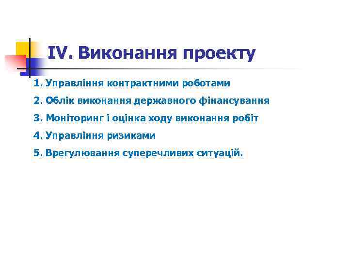 ІV. Виконання проекту 1. Управління контрактними роботами 2. Облік виконання державного фінансування 3. Моніторинг